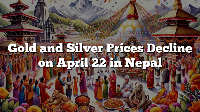 Gold and Silver Prices Decline on April 22 in Nepal