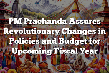 PM Prachanda Assures Revolutionary Changes in Policies and Budget for Upcoming Fiscal Year