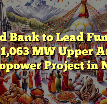 World Bank to Lead Funding for 1,063 MW Upper Arun Hydropower Project in Nepal