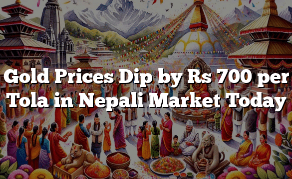 Gold Prices Dip by Rs 700 per Tola in Nepali Market Today