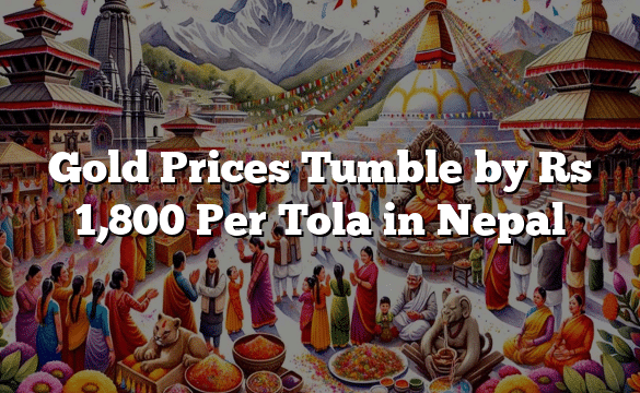 Gold Prices Tumble by Rs 1,800 Per Tola in Nepal