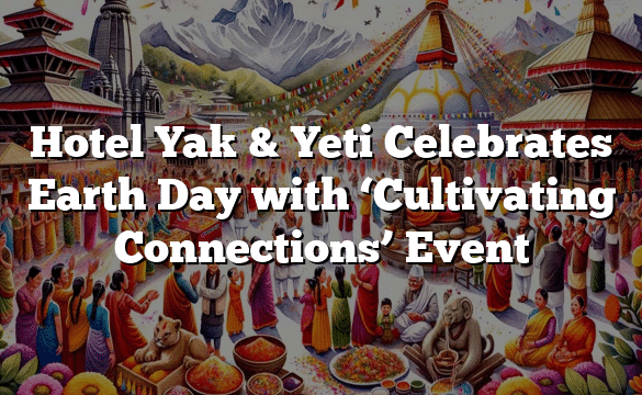 Hotel Yak & Yeti Celebrates Earth Day with ‘Cultivating Connections’ Event