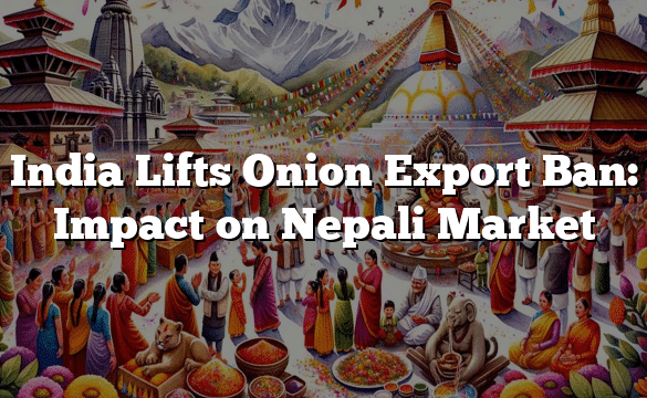 India Lifts Onion Export Ban: Impact on Nepali Market