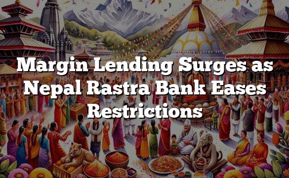 Margin Lending Surges as Nepal Rastra Bank Eases Restrictions