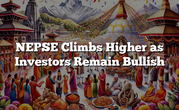 NEPSE Climbs Higher as Investors Remain Bullish