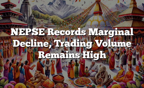 NEPSE Records Marginal Decline, Trading Volume Remains High