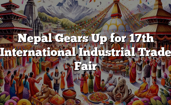 Nepal Gears Up for 17th International Industrial Trade Fair