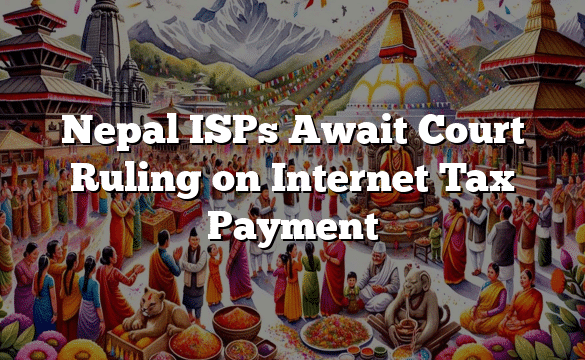 Nepal ISPs Await Court Ruling on Internet Tax Payment