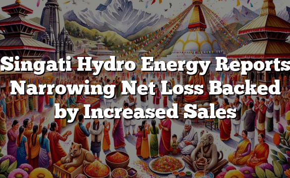 Singati Hydro Energy Reports Narrowing Net Loss Backed by Increased Sales