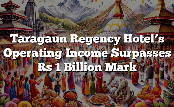 Taragaun Regency Hotel’s Operating Income Surpasses Rs 1 Billion Mark